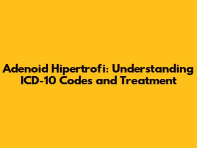 Adenoid Hipertrofi: Understanding ICD-10 Codes and Treatment