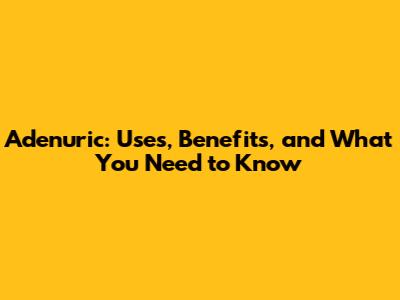 Adenuric: Uses, Benefits, and What You Need to Know
