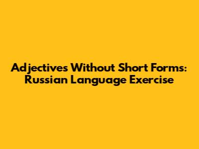 Adjectives Without Short Forms: Russian Language Exercise