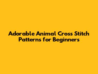 Adorable Animal Cross Stitch Patterns for Beginners