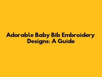Adorable Baby Bib Embroidery Designs: A Guide
