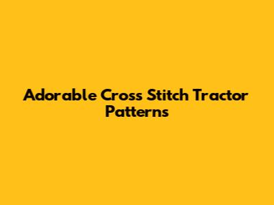 Adorable Cross Stitch Tractor Patterns