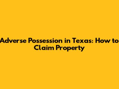 Adverse Possession in Texas: How to Claim Property