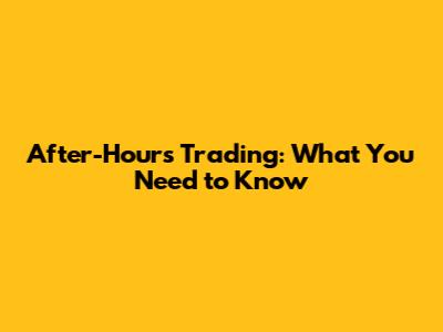 After-Hours Trading: What You Need to Know