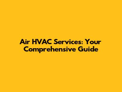 Air HVAC Services: Your Comprehensive Guide
