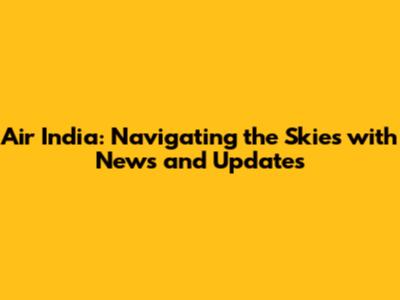 Air India: Navigating the Skies with News and Updates