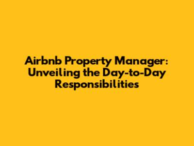 Airbnb Property Manager: Unveiling the Day-to-Day Responsibilities