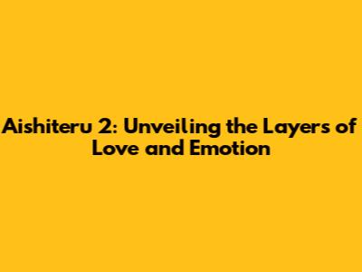 Aishiteru 2: Unveiling the Layers of Love and Emotion