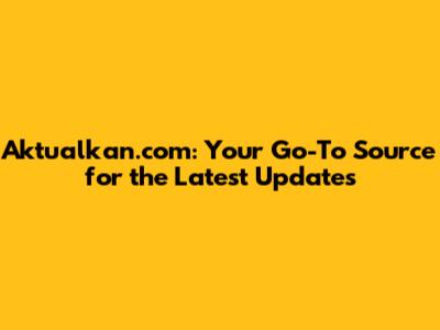Aktualkan.com: Your Go-To Source for the Latest Updates
