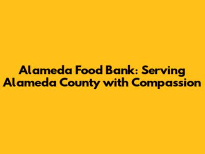 Alameda Food Bank: Serving Alameda County with Compassion