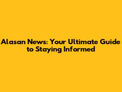 Alasan News: Your Ultimate Guide to Staying Informed