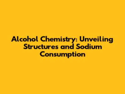 Alcohol Chemistry: Unveiling Structures and Sodium Consumption