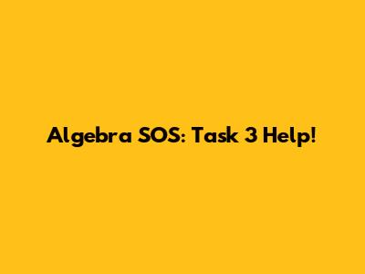 Algebra SOS: Task 3 Help!
