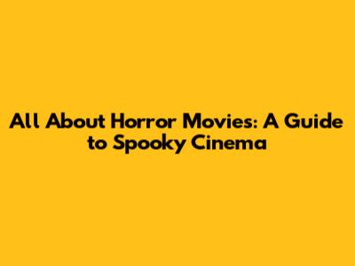 All About Horror Movies: A Guide to Spooky Cinema