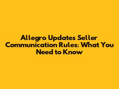 Allegro Updates Seller Communication Rules: What You Need to Know