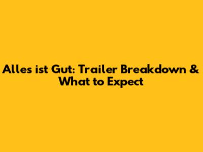 Alles ist Gut: Trailer Breakdown & What to Expect