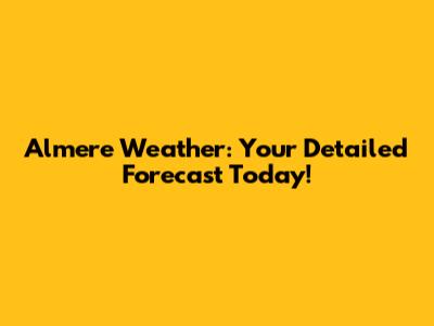 Almere Weather: Your Detailed Forecast Today!