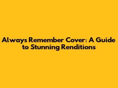 Always Remember Cover: A Guide to Stunning Renditions