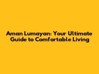 Aman Lumayan: Your Ultimate Guide to Comfortable Living