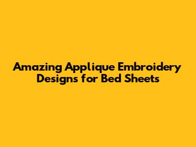 Amazing Applique Embroidery Designs for Bed Sheets