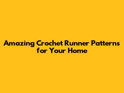 Amazing Crochet Runner Patterns for Your Home