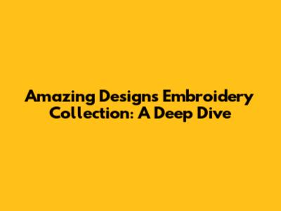 Amazing Designs Embroidery Collection: A Deep Dive