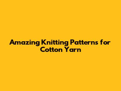 Amazing Knitting Patterns for Cotton Yarn