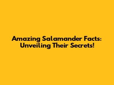 Amazing Salamander Facts: Unveiling Their Secrets!