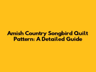 Amish Country Songbird Quilt Pattern: A Detailed Guide