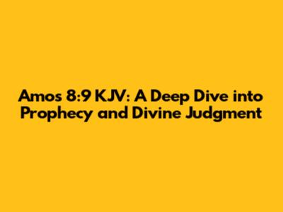 Amos 8:9 KJV: A Deep Dive into Prophecy and Divine Judgment