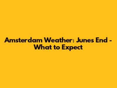 Amsterdam Weather: June's End - What to Expect