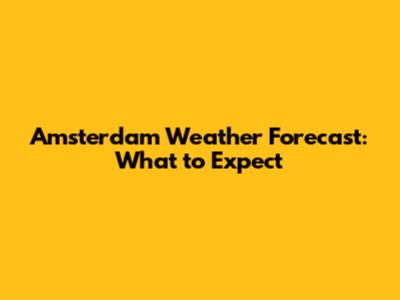 Amsterdam Weather Forecast: What to Expect