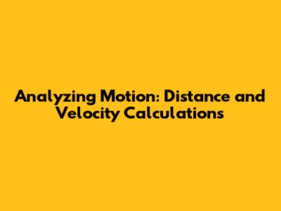 Analyzing Motion: Distance and Velocity Calculations