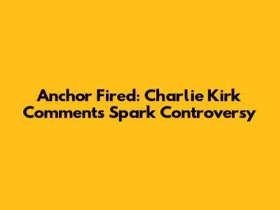 Anchor Fired: Charlie Kirk Comments Spark Controversy