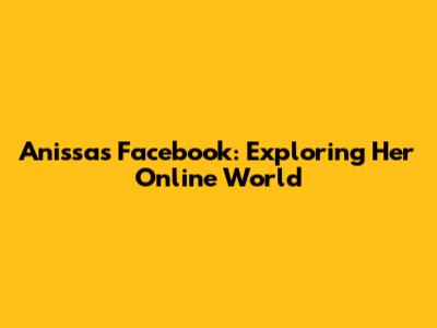 Anissa's Facebook: Exploring Her Online World