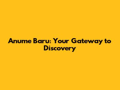 Anume Baru: Your Gateway to Discovery