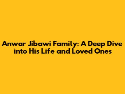 Anwar Jibawi Family: A Deep Dive into His Life and Loved Ones