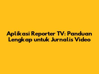 Aplikasi Reporter TV: Panduan Lengkap untuk Jurnalis Video