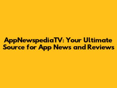 AppNewspediaTV: Your Ultimate Source for App News and Reviews