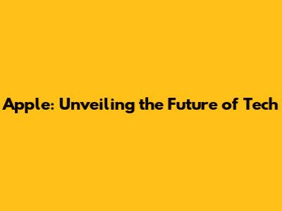 Apple: Unveiling the Future of Tech