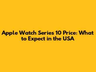 Apple Watch Series 10 Price: What to Expect in the USA