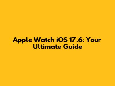 Apple Watch iOS 17.6: Your Ultimate Guide