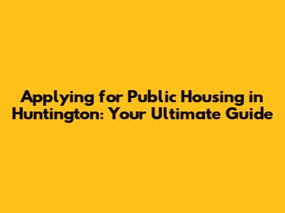Applying for Public Housing in Huntington: Your Ultimate Guide