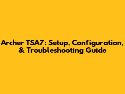 Archer TSA7: Setup, Configuration, & Troubleshooting Guide