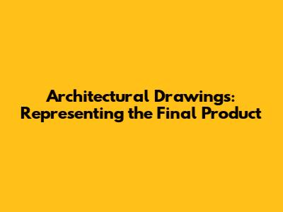 Architectural Drawings: Representing the Final Product