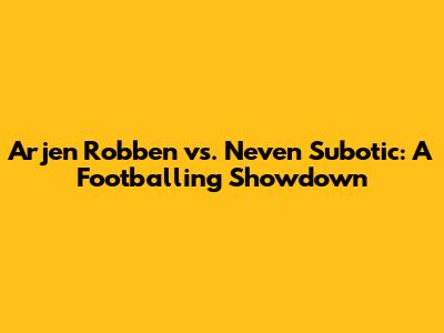 Arjen Robben vs. Neven Subotic: A Footballing Showdown