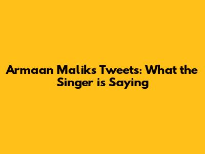 Armaan Malik's Tweets: What the Singer is Saying