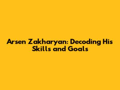 Arsen Zakharyan: Decoding His Skills and Goals