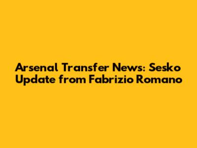 Arsenal Transfer News: Sesko Update from Fabrizio Romano