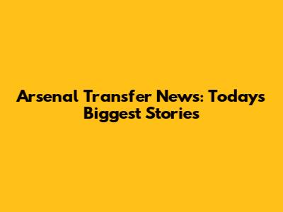 Arsenal Transfer News: Today's Biggest Stories